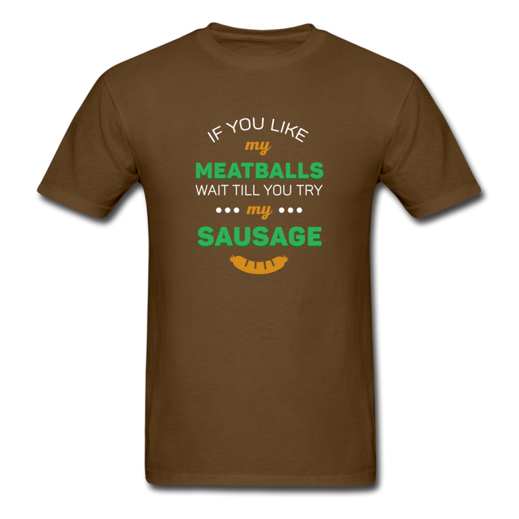 If you like my meatballs wait till you try my sausage T-shirt - brown