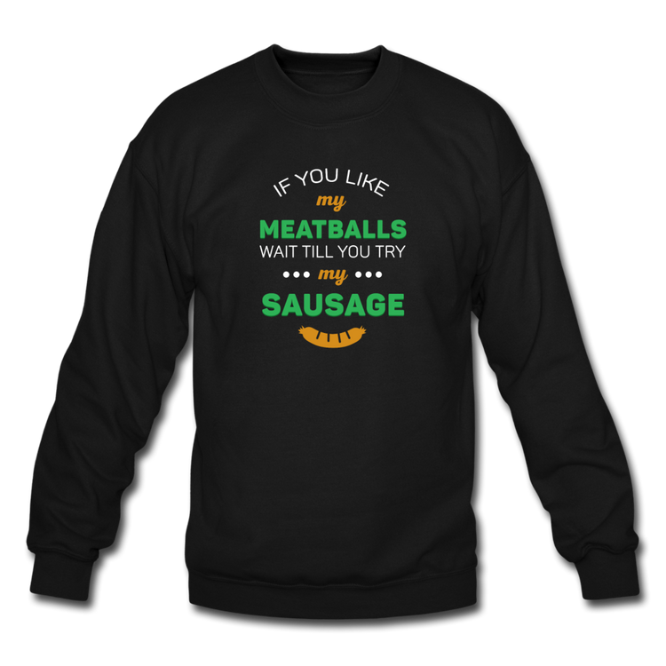 If you like my meatballs wait till you try my sausage Crewneck Sweatshirt - black
