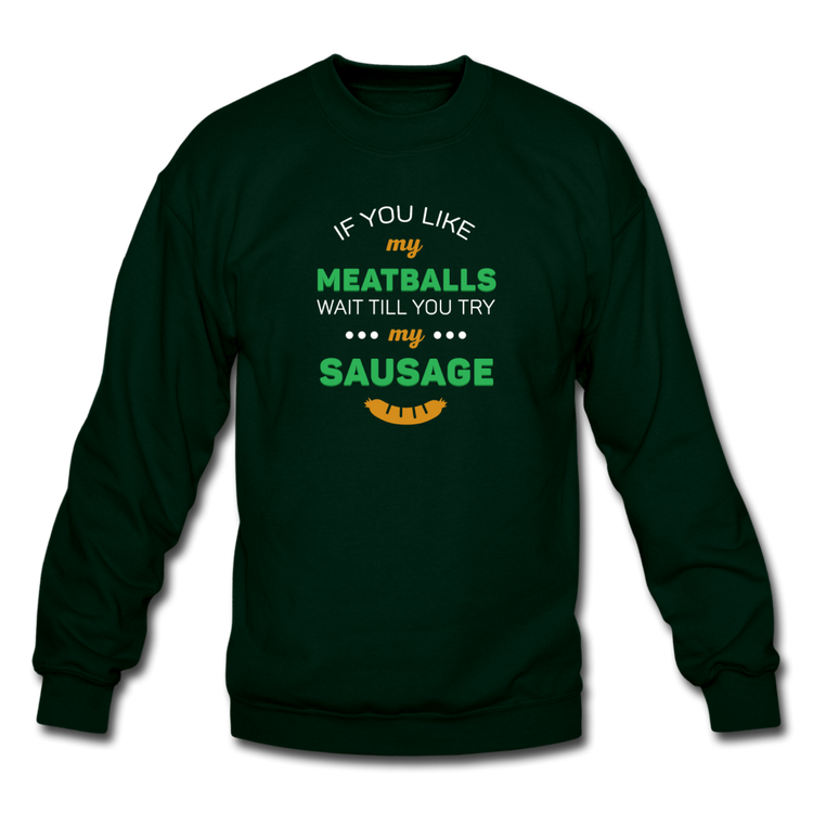 If you like my meatballs wait till you try my sausage Crewneck Sweatshirt - forest green