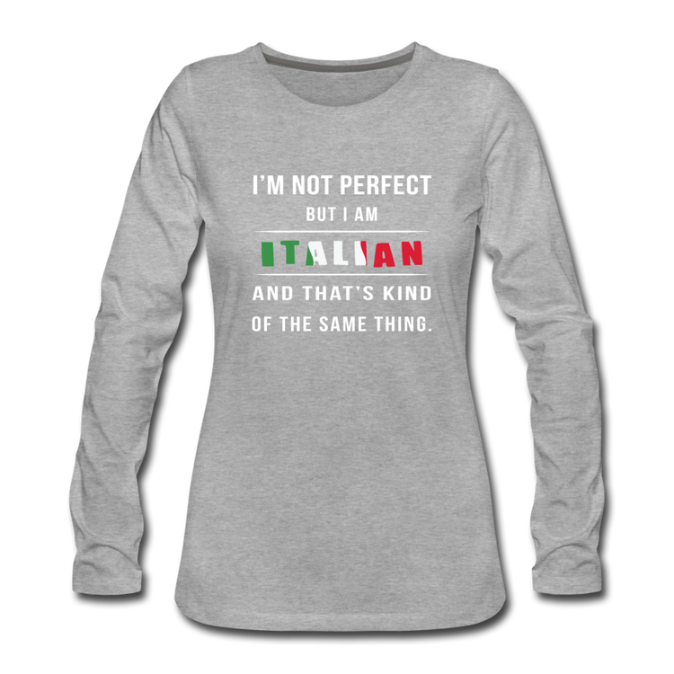 I'm not perfect, but I am Italian and that's kind of the same thing Women's Longsleeve - heather gray