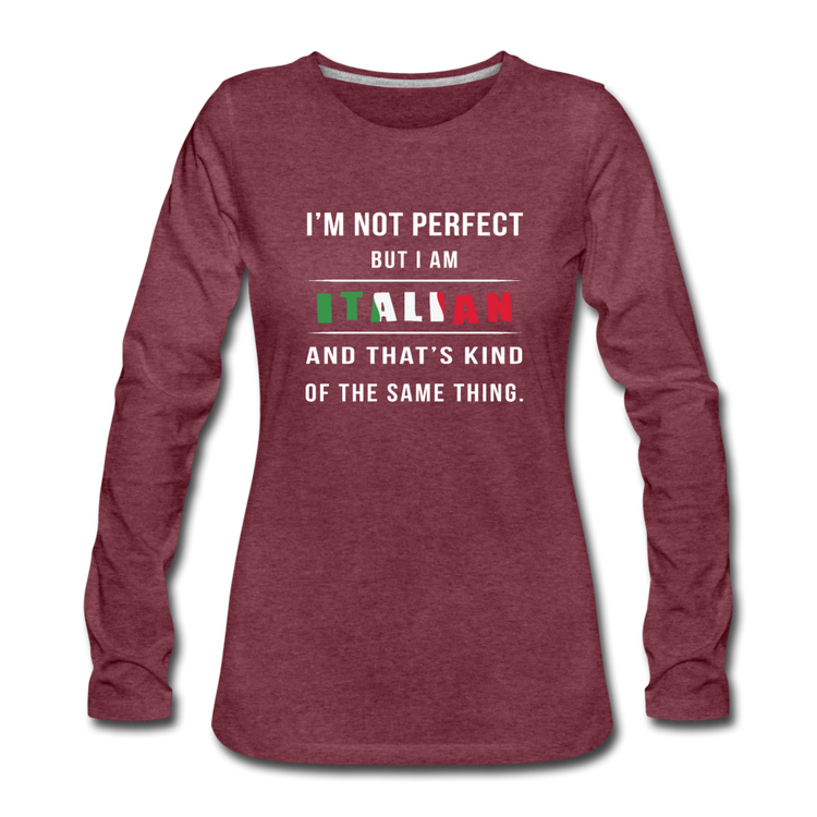 I'm not perfect, but I am Italian and that's kind of the same thing Women's Longsleeve - heather burgundy