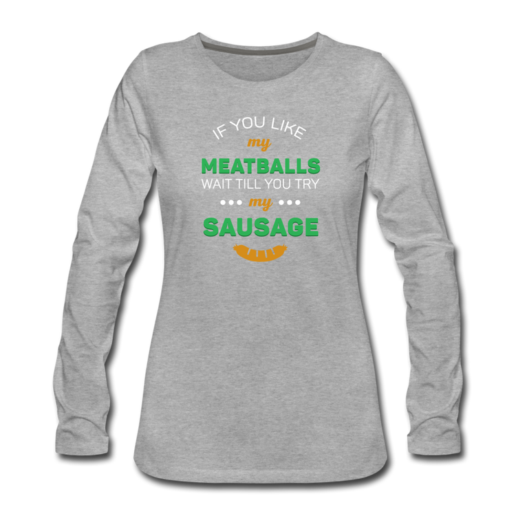 If you like my meatballs wait till you try my sausage Women's Longsleeve - heather gray