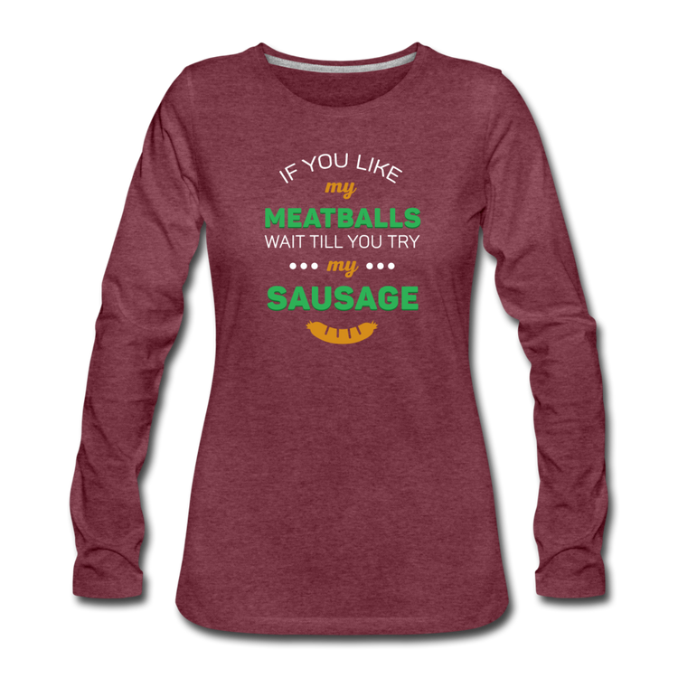 If you like my meatballs wait till you try my sausage Women's Longsleeve - heather burgundy