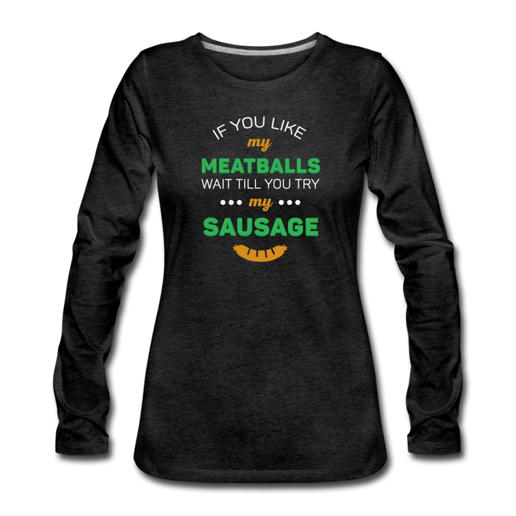 If you like my meatballs wait till you try my sausage Women's Longsleeve - charcoal gray