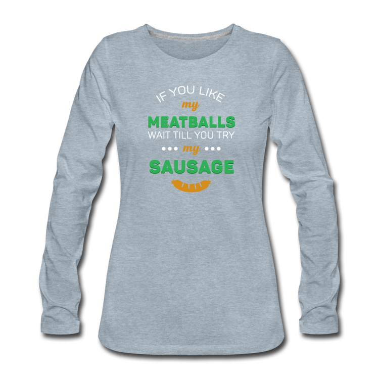If you like my meatballs wait till you try my sausage Women's Longsleeve - heather ice blue