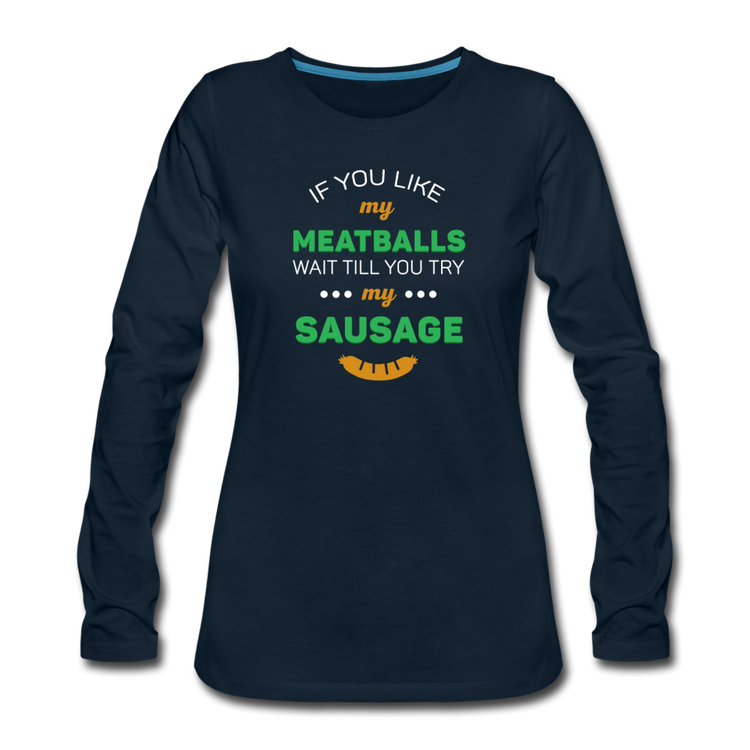 If you like my meatballs wait till you try my sausage Women's Longsleeve - deep navy