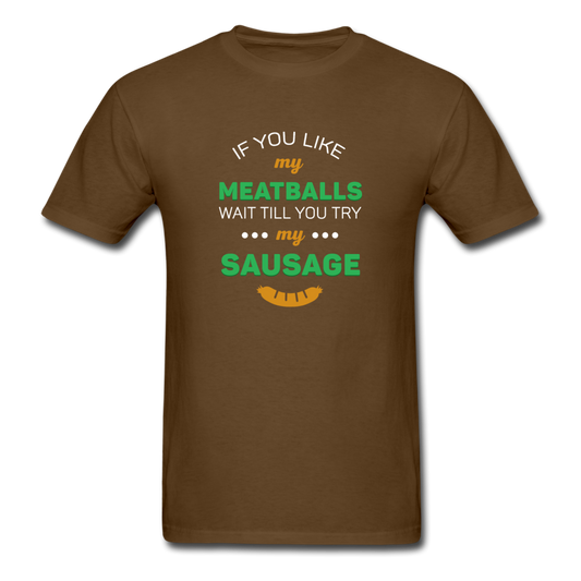 If you like my meatballs wait till you try my sausage T-shirt - brown