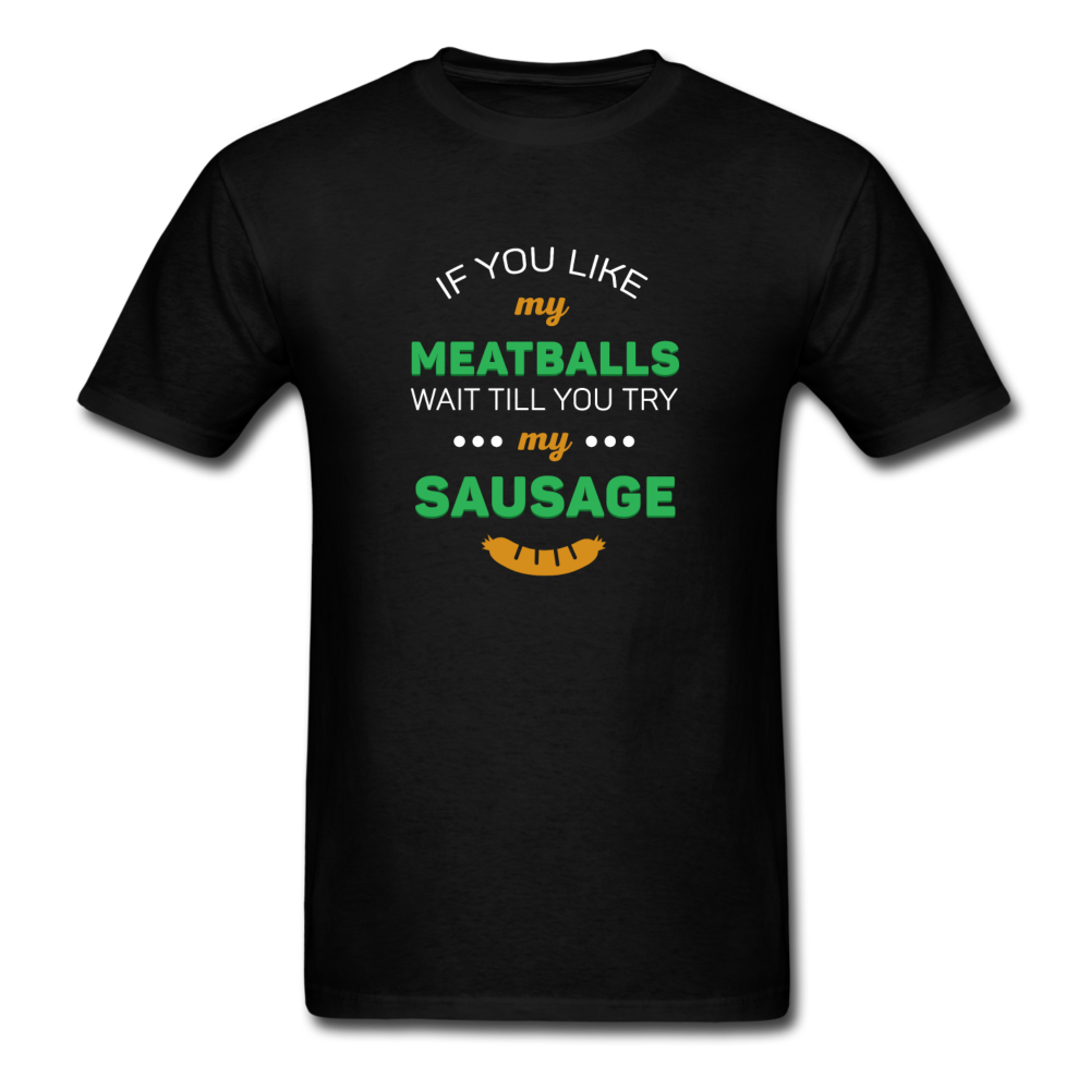 If you like my meatballs wait till you try my sausage T-shirt - black