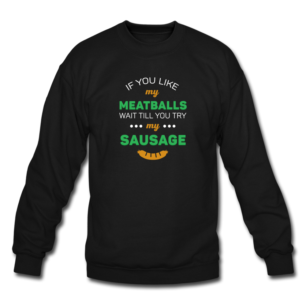 If you like my meatballs wait till you try my sausage Crewneck Sweatshirt - black