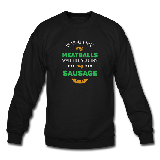 If you like my meatballs wait till you try my sausage Crewneck Sweatshirt - black