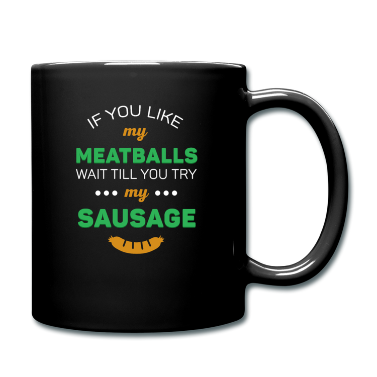 If you like my meatballs wait till you try my sausage Full Color Mug 11 oz - black