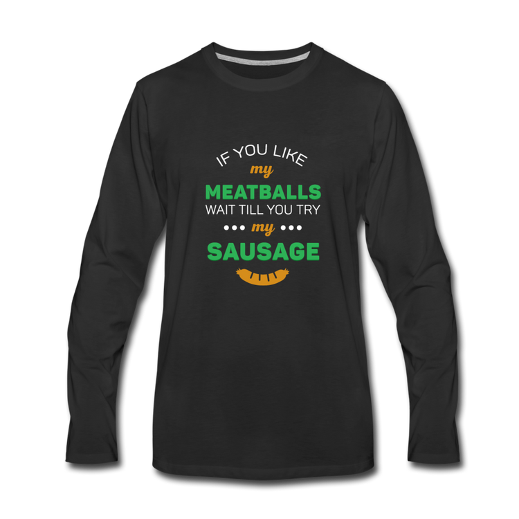 If you like my meatballs wait till you try my sausage Men's Longsleeve - black