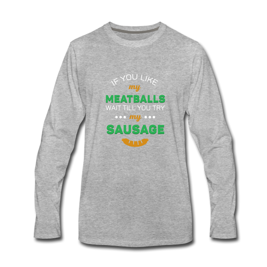 If you like my meatballs wait till you try my sausage Men's Longsleeve - heather gray