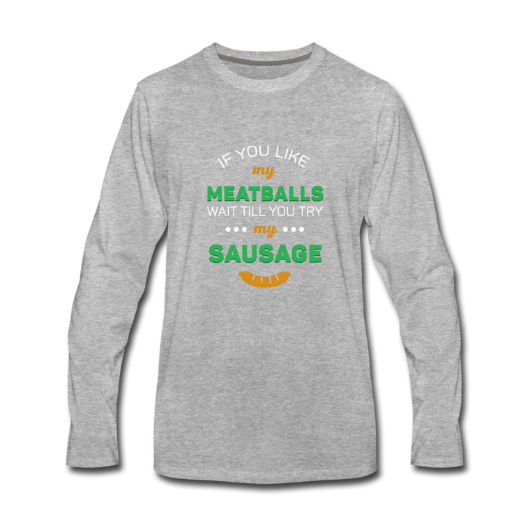 If you like my meatballs wait till you try my sausage Men's Longsleeve - heather gray