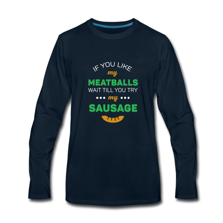 If you like my meatballs wait till you try my sausage Men's Longsleeve - deep navy