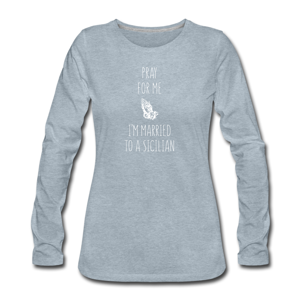 Pray for me I'm married to a Sicilian Women's Longsleeve - heather ice blue