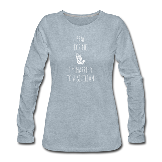 Pray for me I'm married to a Sicilian Women's Longsleeve - heather ice blue